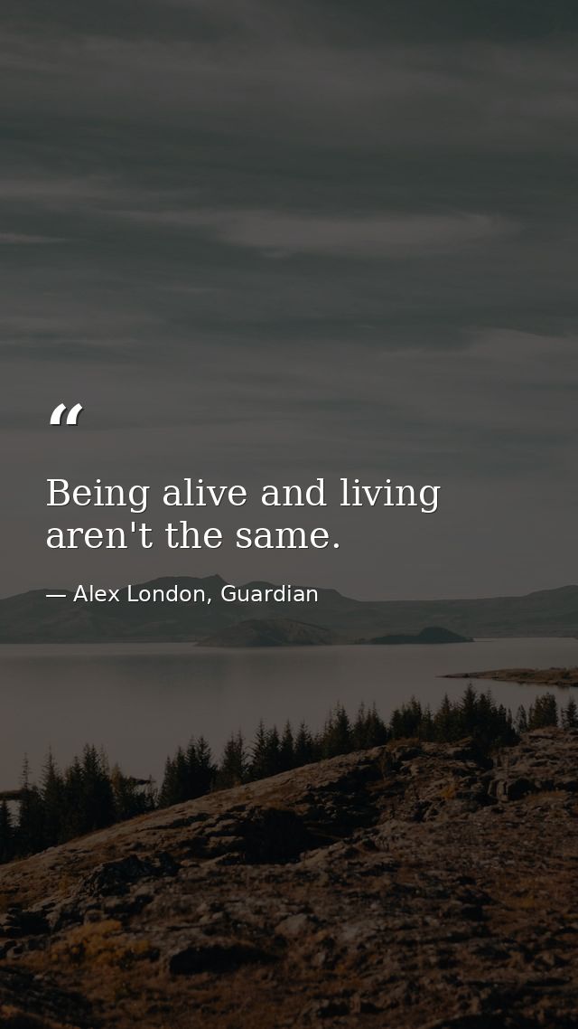 Being alive and living aren't the same. — Alex London, Guardian