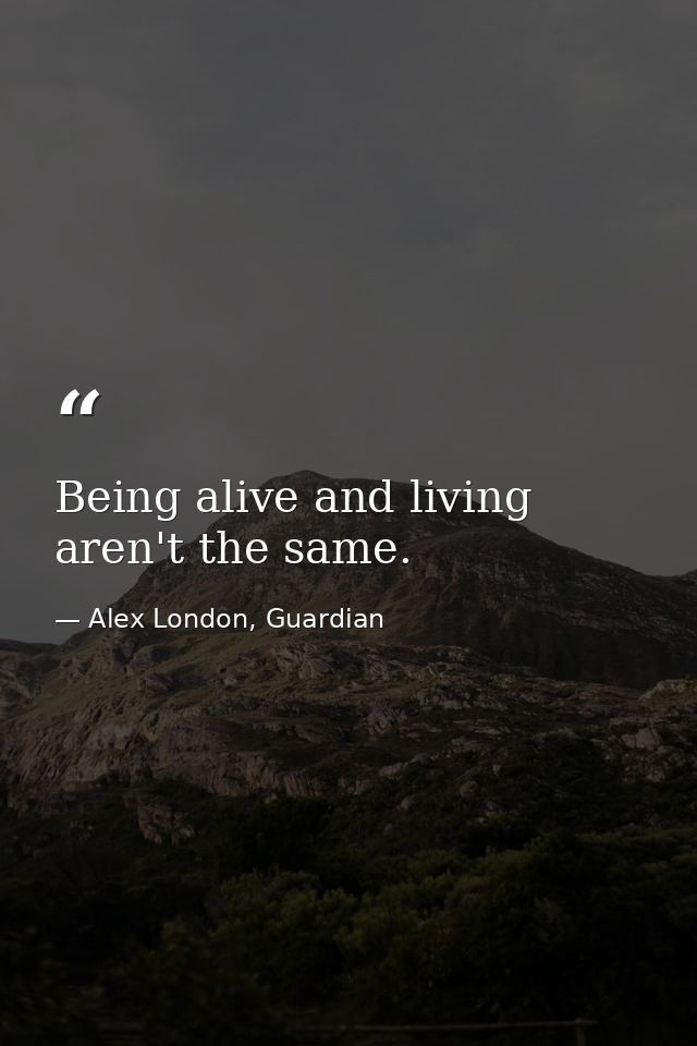 Being alive and living aren't the same. — Alex London, Guardian