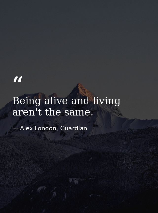 Being alive and living aren't the same. — Alex London, Guardian