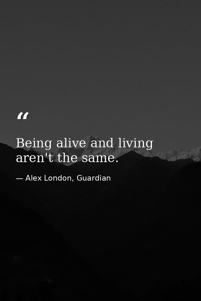 Being alive and living aren't the same. — Alex London, Guardian