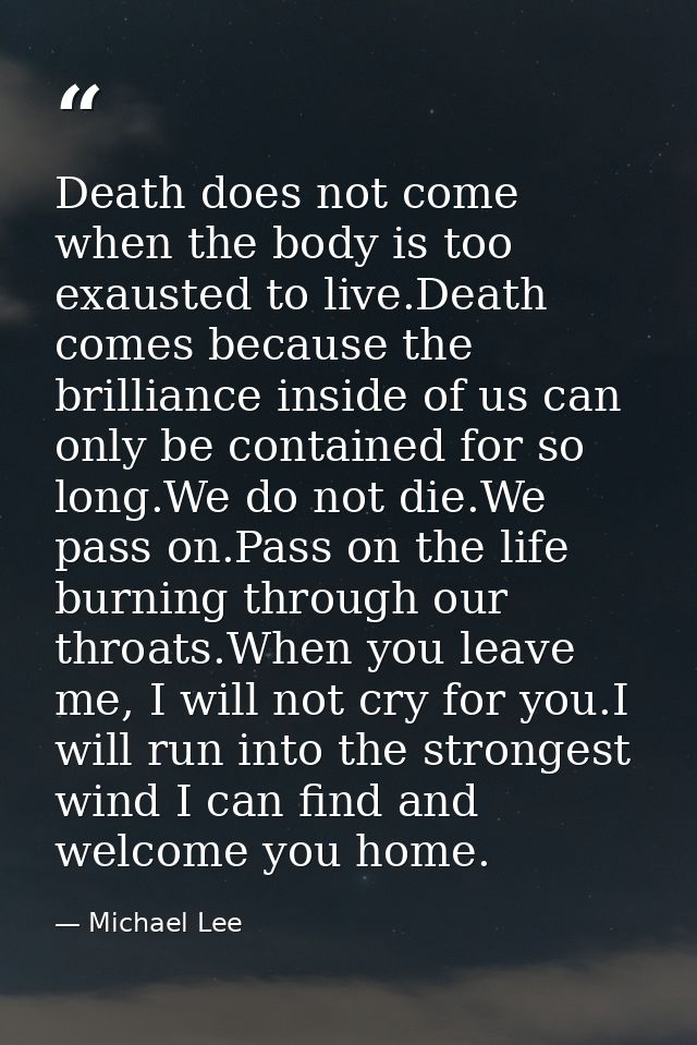 Death does not come when the body is too exausted to live.Death comes because the brilliance inside of us can only be co — Michael Lee