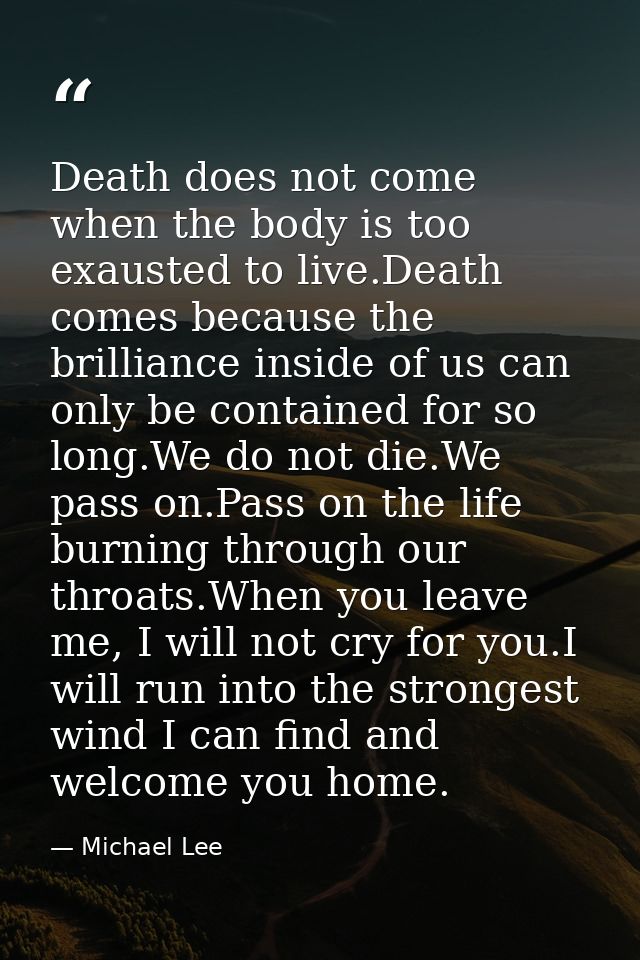 Death does not come when the body is too exausted to live.Death comes because the brilliance inside of us can only be co — Michael Lee