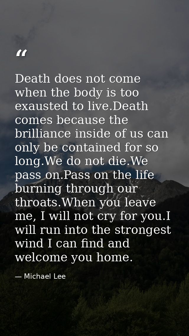 Death does not come when the body is too exausted to live.Death comes because the brilliance inside of us can only be co — Michael Lee