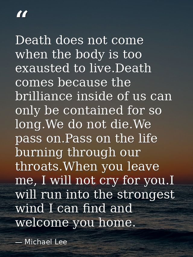 Death does not come when the body is too exausted to live.Death comes because the brilliance inside of us can only be co — Michael Lee