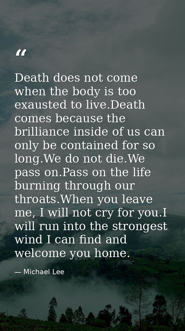 Death does not come when the body is too exausted to live.Death comes because the brilliance inside of us can only be co — Michael Lee