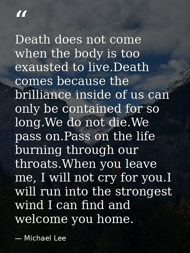 Death does not come when the body is too exausted to live.Death comes because the brilliance inside of us can only be co — Michael Lee