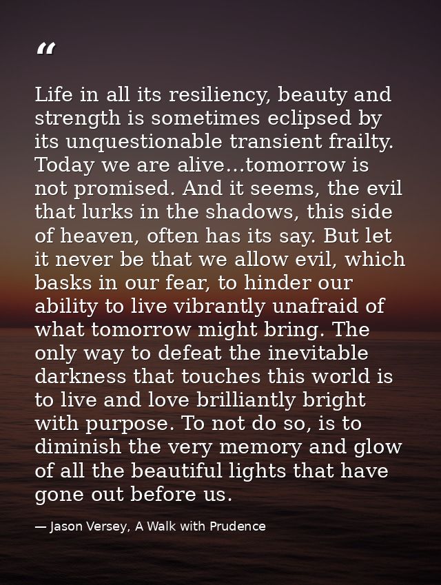 Life in all its resiliency, beauty and strength is sometimes eclipsed by its unquestionable transient frailty. Today we  — Jason Versey, A Walk with Prudence