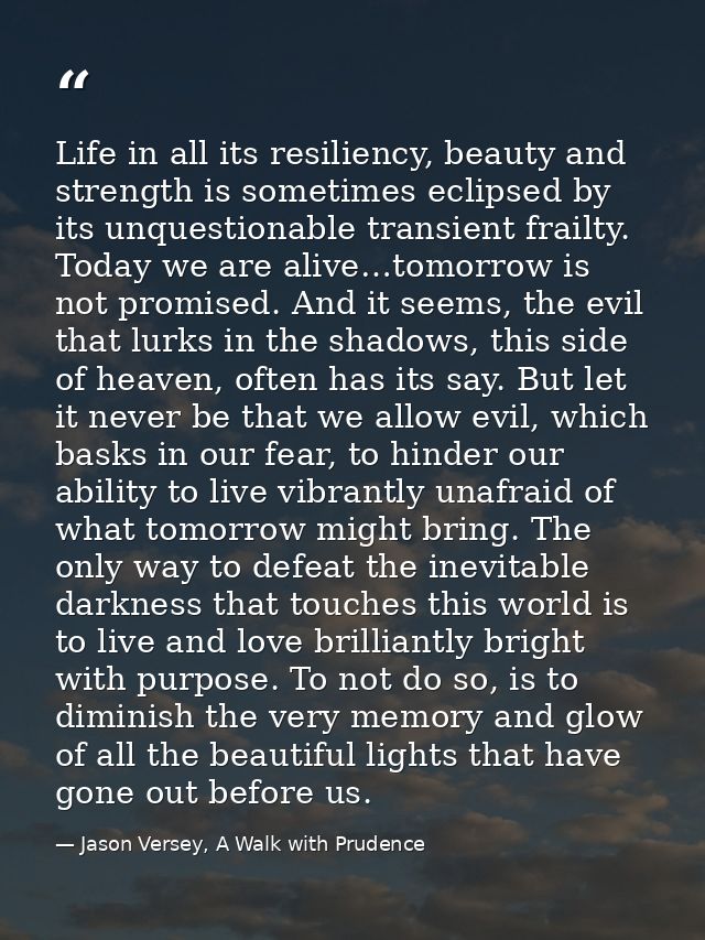 Life in all its resiliency, beauty and strength is sometimes eclipsed by its unquestionable transient frailty. Today we  — Jason Versey, A Walk with Prudence