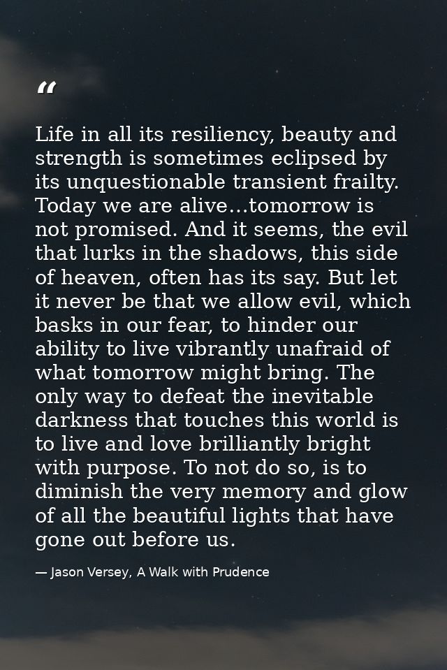 Life in all its resiliency, beauty and strength is sometimes eclipsed by its unquestionable transient frailty. Today we  — Jason Versey, A Walk with Prudence