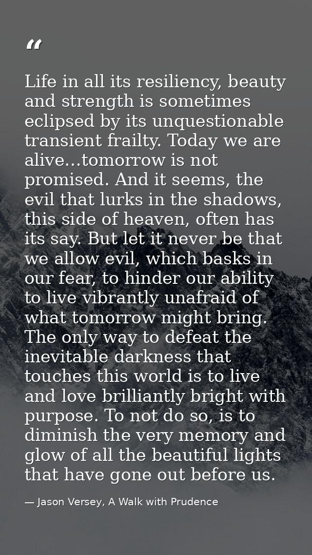 Life in all its resiliency, beauty and strength is sometimes eclipsed by its unquestionable transient frailty. Today we  — Jason Versey, A Walk with Prudence