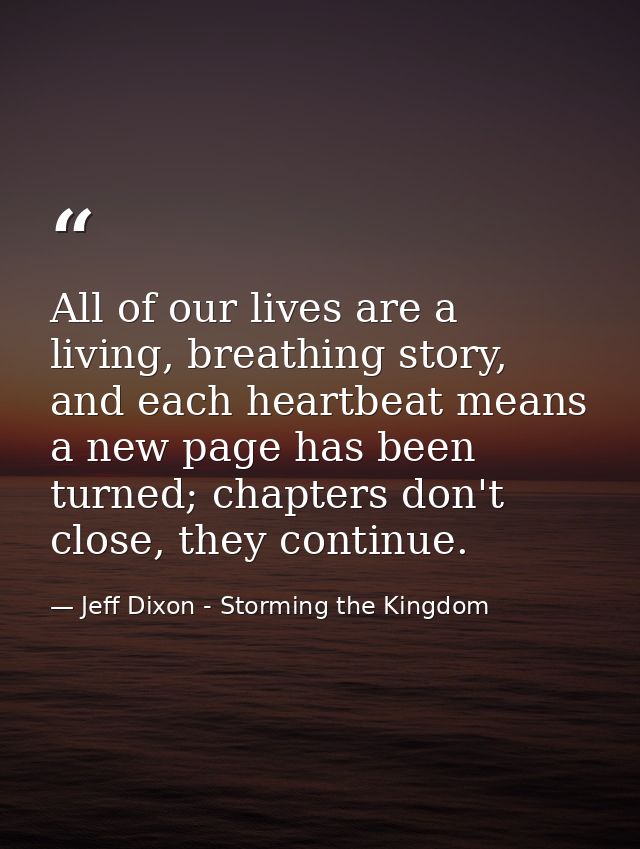 All of our lives are a living, breathing story, and each heartbeat means a new page has been turned; chapters don't clos — Jeff Dixon - Storming the Kingdom