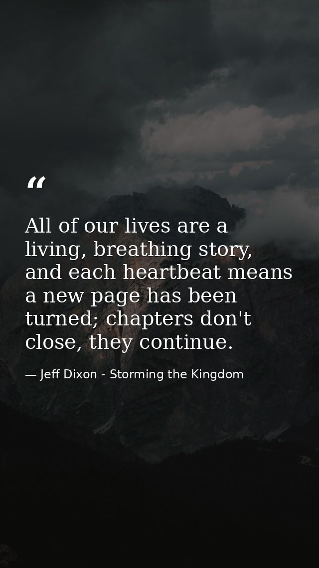 All of our lives are a living, breathing story, and each heartbeat means a new page has been turned; chapters don't clos — Jeff Dixon - Storming the Kingdom