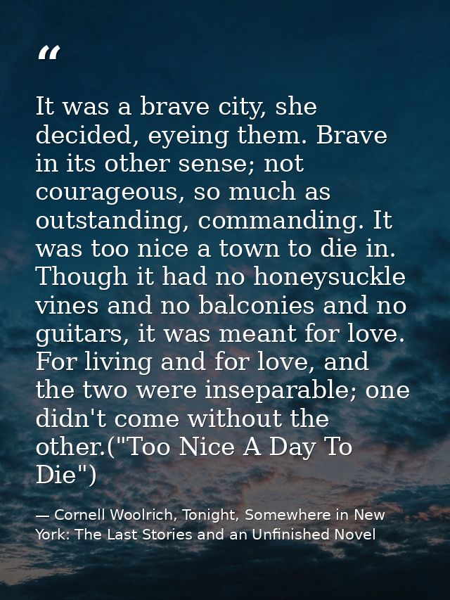 It was a brave city, she decided, eyeing them. Brave in its other sense; not courageous, so much as outstanding, command — Cornell Woolrich, Tonight, Somewhere in New York: The Last Stories and an Unfinished Novel