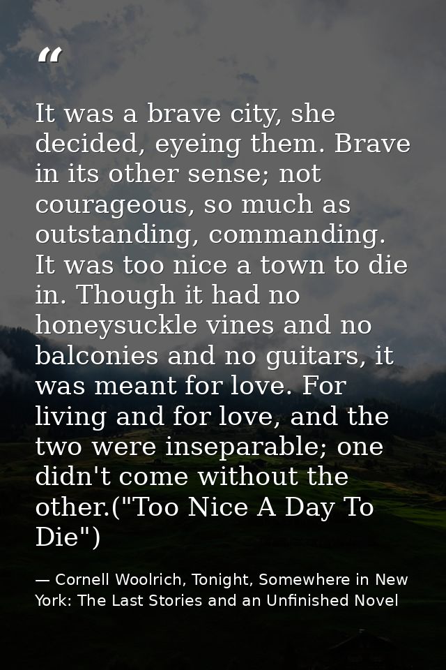 It was a brave city, she decided, eyeing them. Brave in its other sense; not courageous, so much as outstanding, command — Cornell Woolrich, Tonight, Somewhere in New York: The Last Stories and an Unfinished Novel