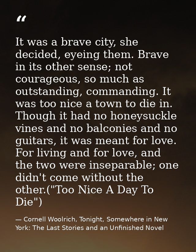 It was a brave city, she decided, eyeing them. Brave in its other sense; not courageous, so much as outstanding, command — Cornell Woolrich, Tonight, Somewhere in New York: The Last Stories and an Unfinished Novel