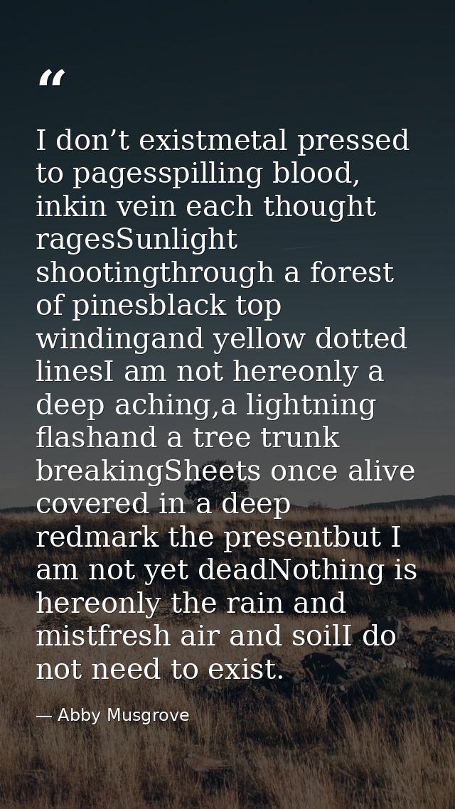 I don’t existmetal pressed to pagesspilling blood, inkin vein each thought ragesSunlight shootingthrough a forest of pin — Abby Musgrove