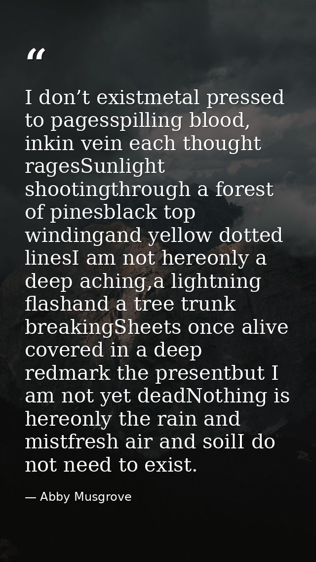I don’t existmetal pressed to pagesspilling blood, inkin vein each thought ragesSunlight shootingthrough a forest of pin — Abby Musgrove