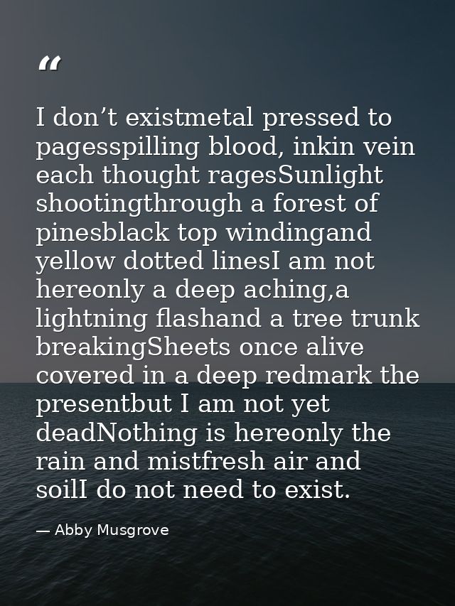 I don’t existmetal pressed to pagesspilling blood, inkin vein each thought ragesSunlight shootingthrough a forest of pin — Abby Musgrove
