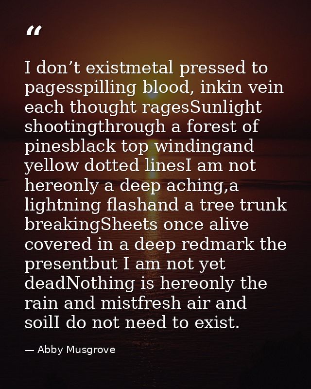 I don’t existmetal pressed to pagesspilling blood, inkin vein each thought ragesSunlight shootingthrough a forest of pin — Abby Musgrove