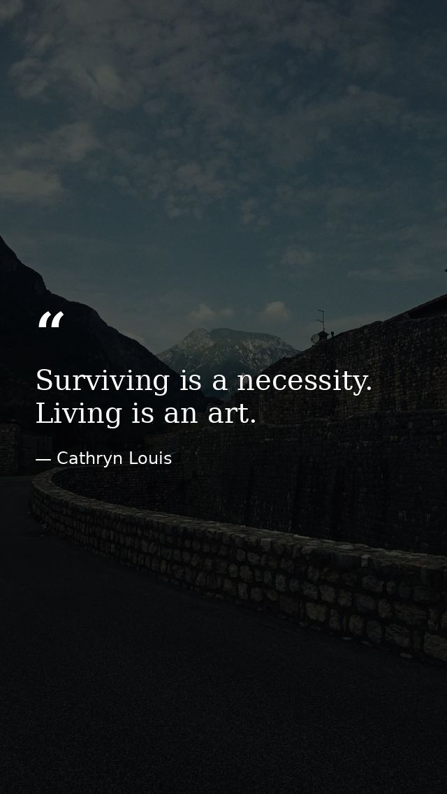 Surviving is a necessity. Living is an art. — Cathryn Louis