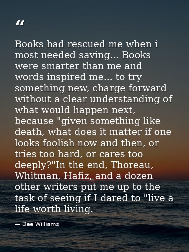 Books had rescued me when i most needed saving... Books were smarter than me and words inspired me... to try something n — Dee Williams