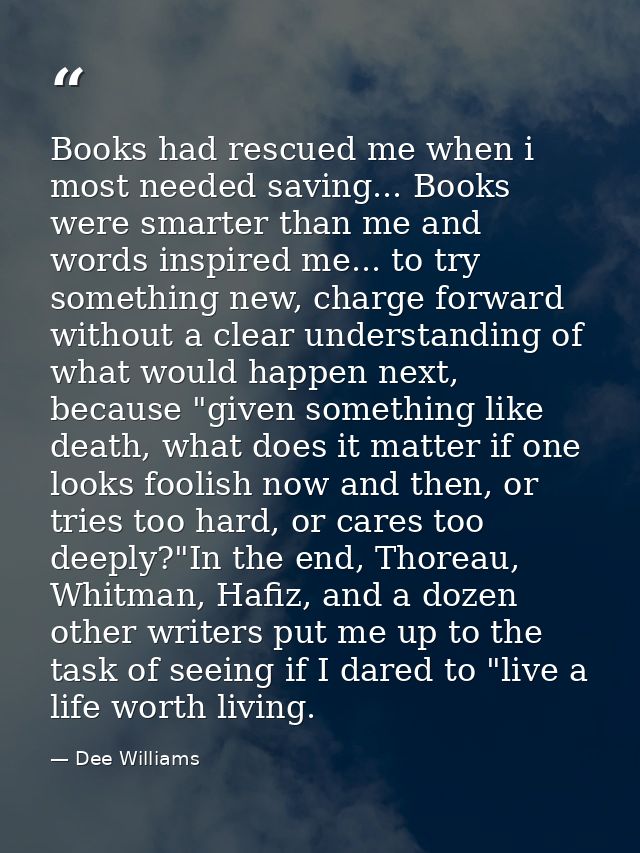 Books had rescued me when i most needed saving... Books were smarter than me and words inspired me... to try something n — Dee Williams