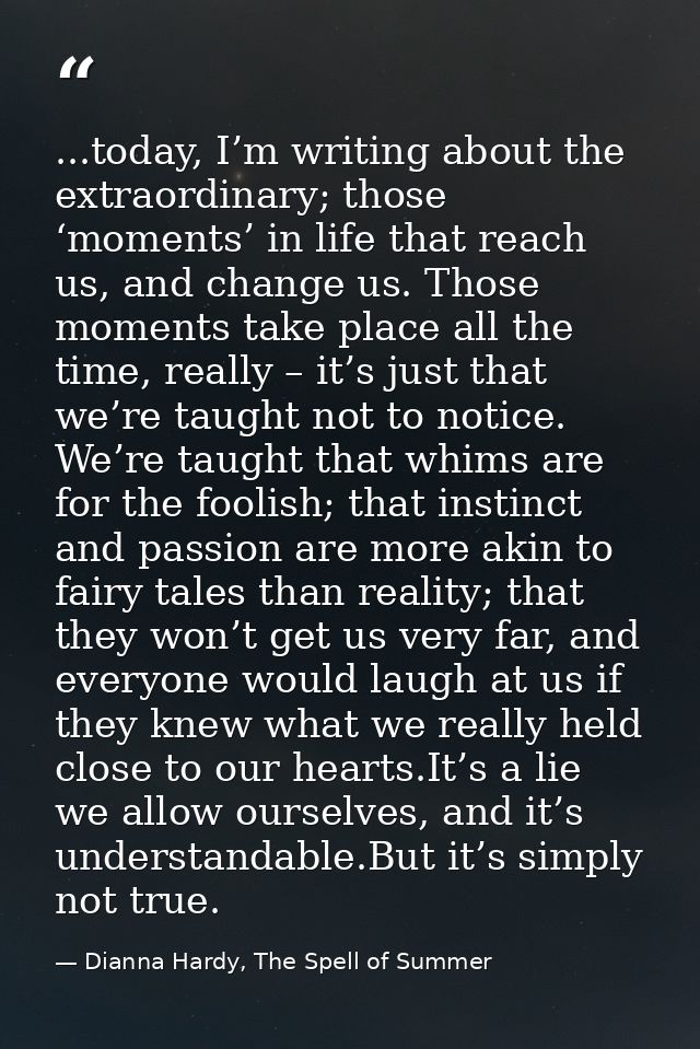 ...today, I’m writing about the extraordinary; those ‘moments’ in life that reach us, and change us. Those moments take  — Dianna Hardy, The Spell of Summer