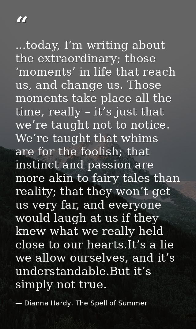 ...today, I’m writing about the extraordinary; those ‘moments’ in life that reach us, and change us. Those moments take  — Dianna Hardy, The Spell of Summer
