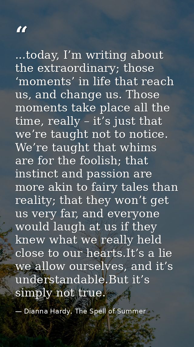 ...today, I’m writing about the extraordinary; those ‘moments’ in life that reach us, and change us. Those moments take  — Dianna Hardy, The Spell of Summer