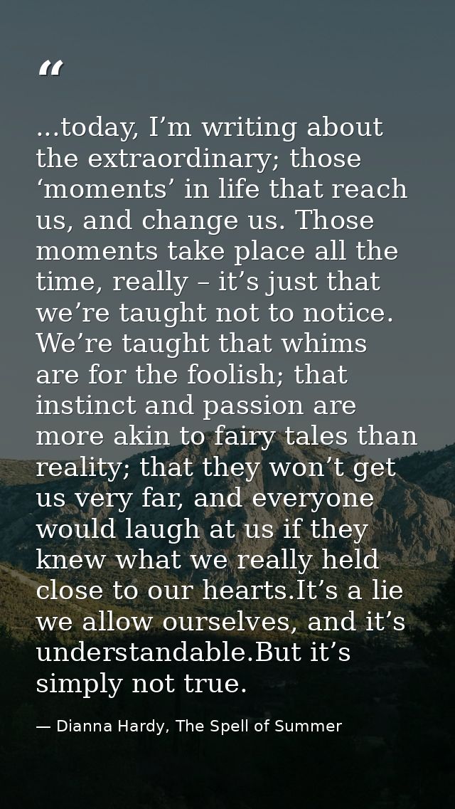 ...today, I’m writing about the extraordinary; those ‘moments’ in life that reach us, and change us. Those moments take  — Dianna Hardy, The Spell of Summer