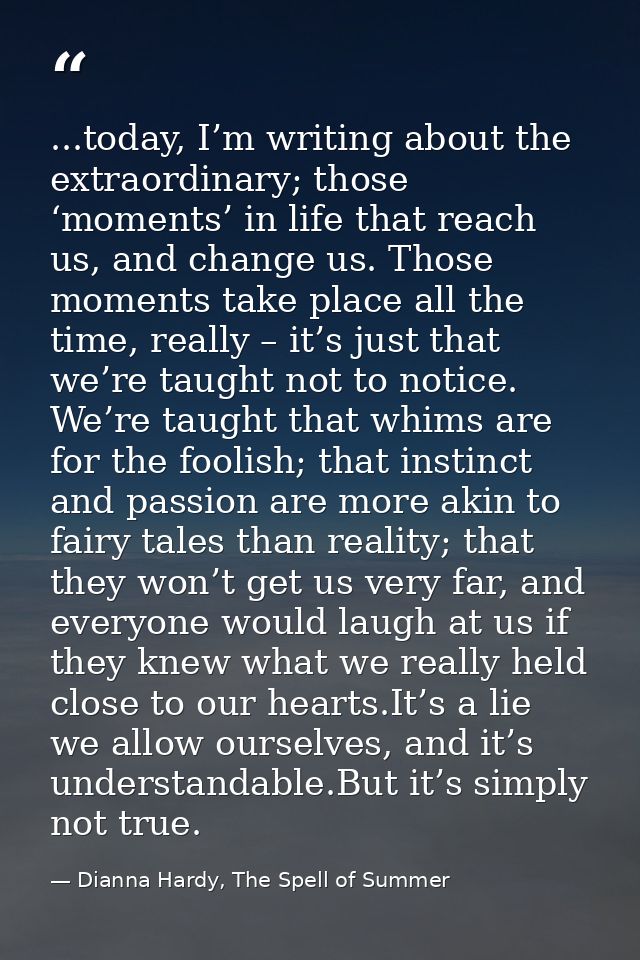 ...today, I’m writing about the extraordinary; those ‘moments’ in life that reach us, and change us. Those moments take  — Dianna Hardy, The Spell of Summer