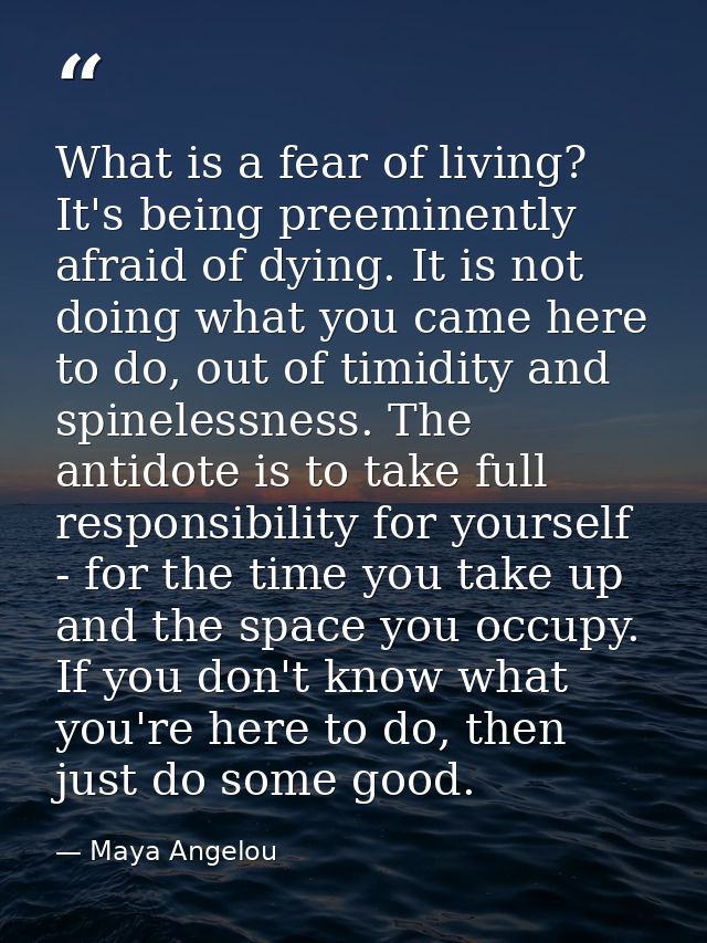 What is a fear of living? It's being preeminently afraid of dying. It is not doing what you came here to do, out of timi — Maya Angelou