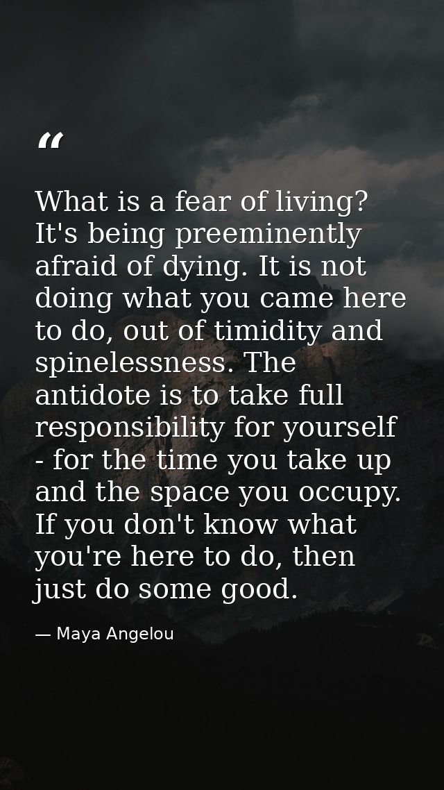 What is a fear of living? It's being preeminently afraid of dying. It is not doing what you came here to do, out of timi — Maya Angelou
