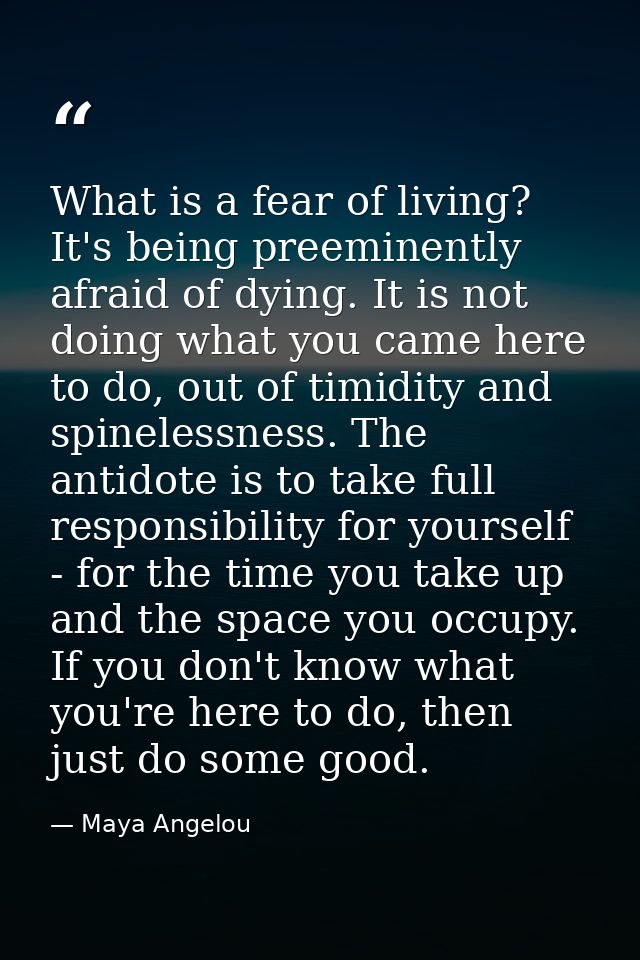 What is a fear of living? It's being preeminently afraid of dying. It is not doing what you came here to do, out of timi — Maya Angelou