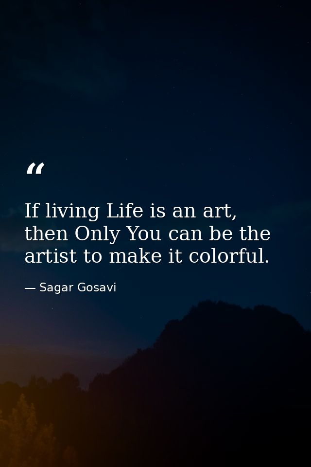 If living Life is an art, then Only You can be the artist to make it colorful. — Sagar Gosavi