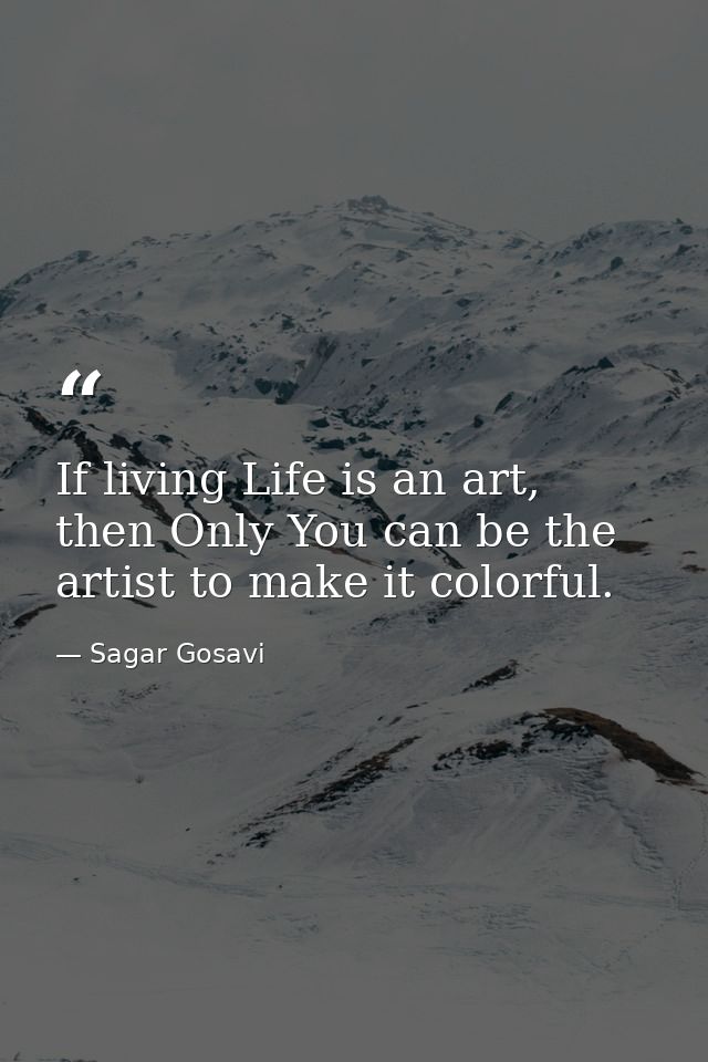 If living Life is an art, then Only You can be the artist to make it colorful. — Sagar Gosavi
