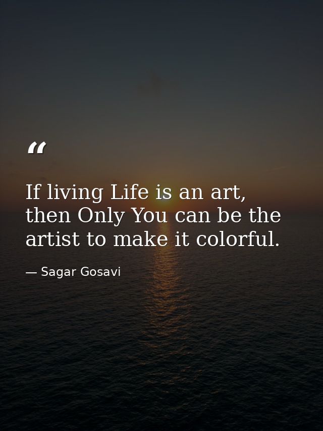 If living Life is an art, then Only You can be the artist to make it colorful. — Sagar Gosavi