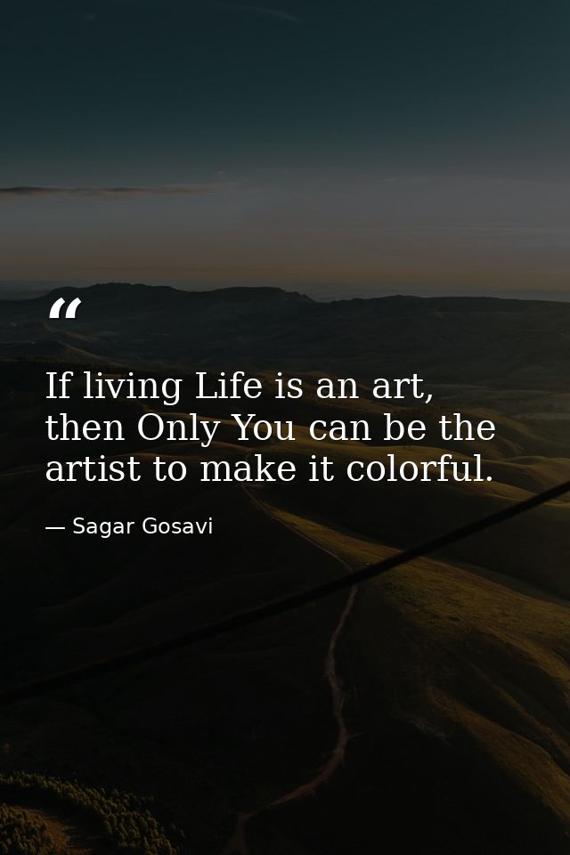 If living Life is an art, then Only You can be the artist to make it colorful. — Sagar Gosavi
