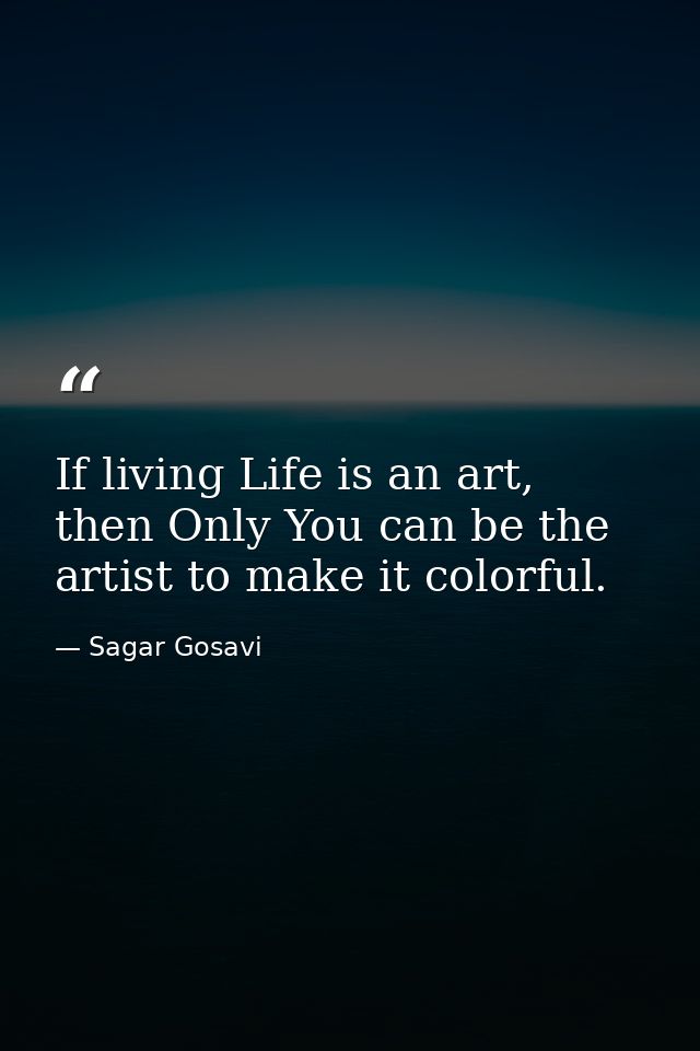 If living Life is an art, then Only You can be the artist to make it colorful. — Sagar Gosavi