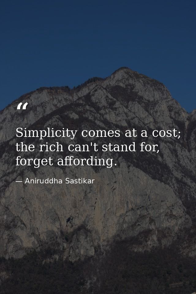 Simplicity comes at a cost; the rich can't stand for, forget affording. — Aniruddha Sastikar