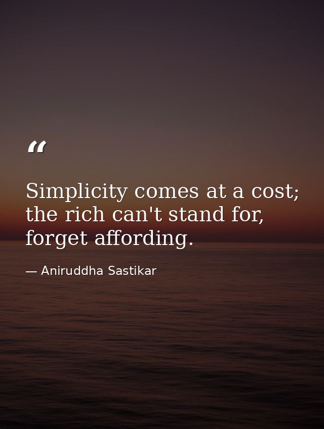 Simplicity comes at a cost; the rich can't stand for, forget affording. — Aniruddha Sastikar