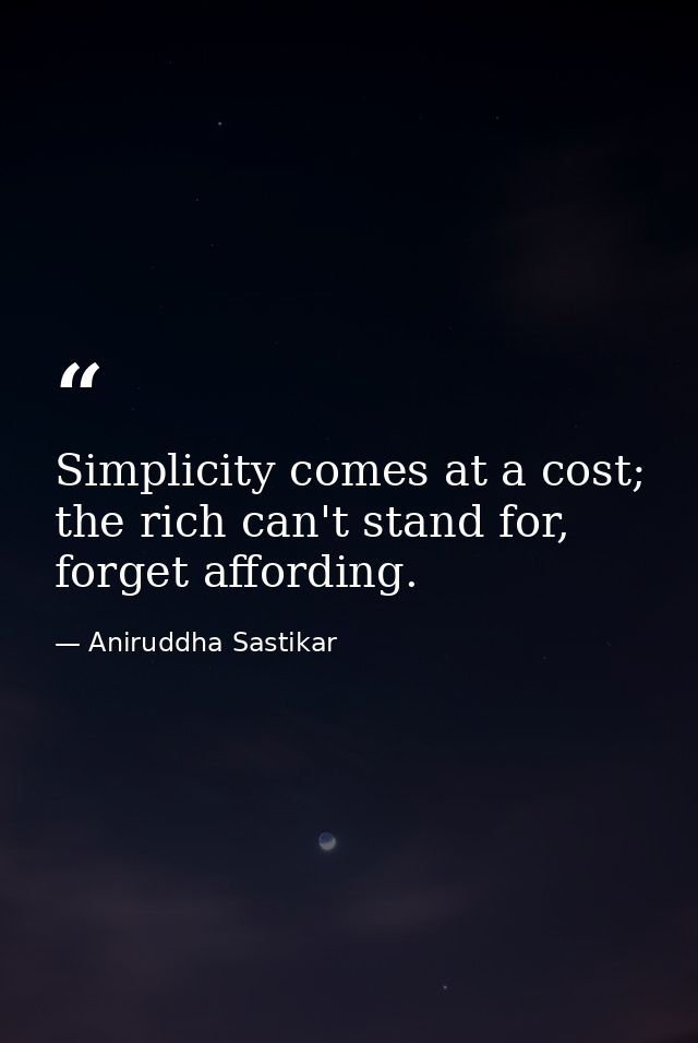 Simplicity comes at a cost; the rich can't stand for, forget affording. — Aniruddha Sastikar
