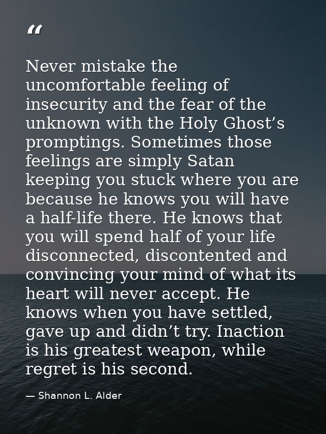 Never mistake the uncomfortable feeling of insecurity and the fear of the unknown with the Holy Ghost’s promptings. Some — Shannon L. Alder