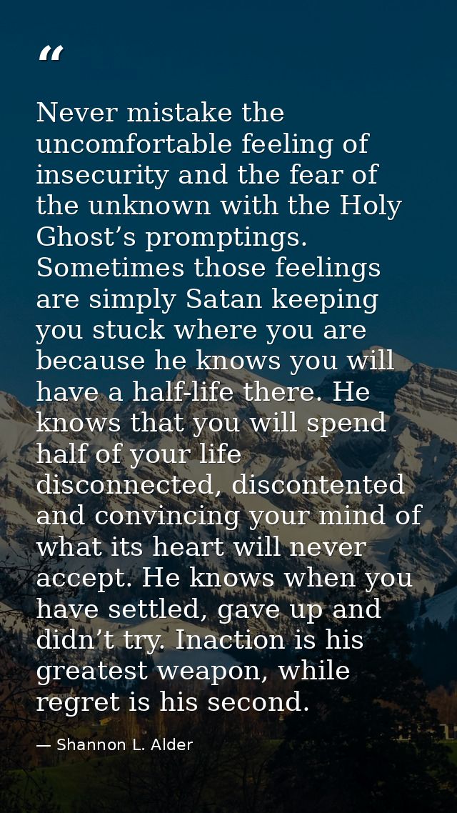 Never mistake the uncomfortable feeling of insecurity and the fear of the unknown with the Holy Ghost’s promptings. Some — Shannon L. Alder