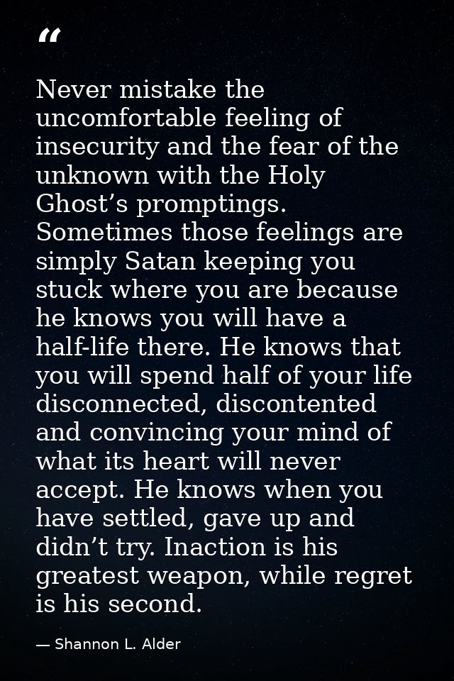 Never mistake the uncomfortable feeling of insecurity and the fear of the unknown with the Holy Ghost’s promptings. Some — Shannon L. Alder