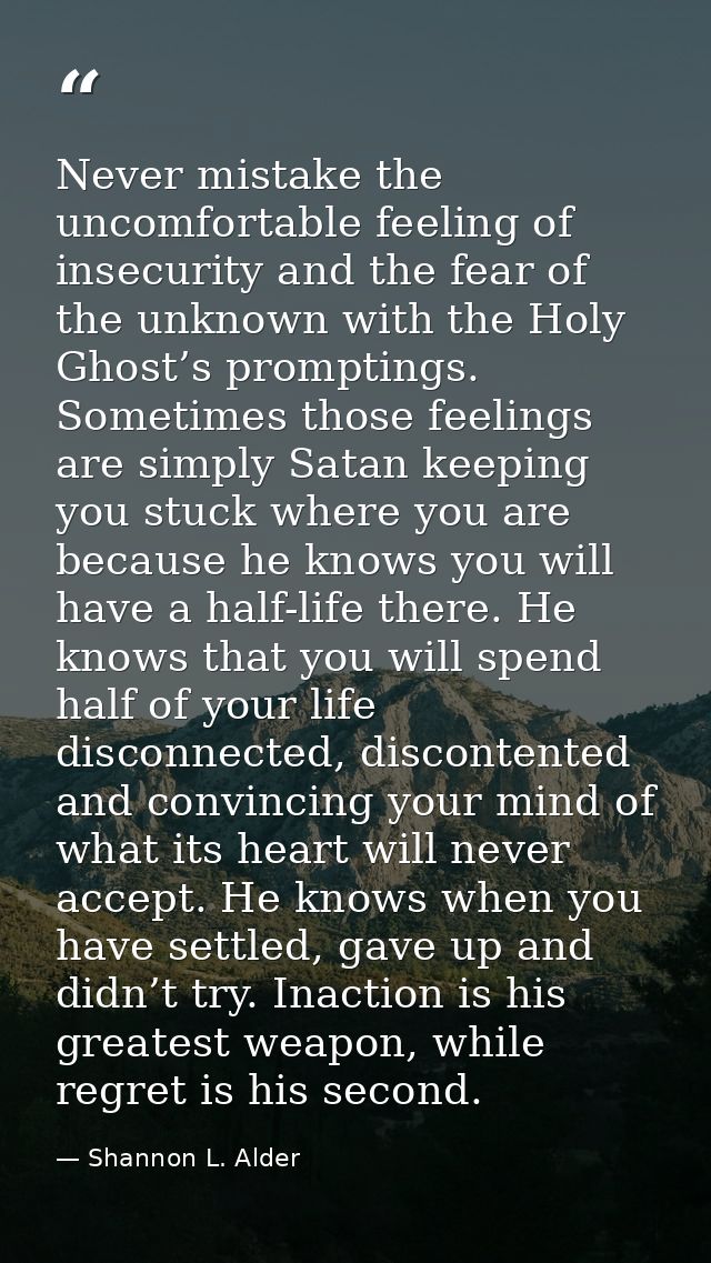 Never mistake the uncomfortable feeling of insecurity and the fear of the unknown with the Holy Ghost’s promptings. Some — Shannon L. Alder