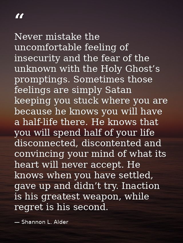 Never mistake the uncomfortable feeling of insecurity and the fear of the unknown with the Holy Ghost’s promptings. Some — Shannon L. Alder