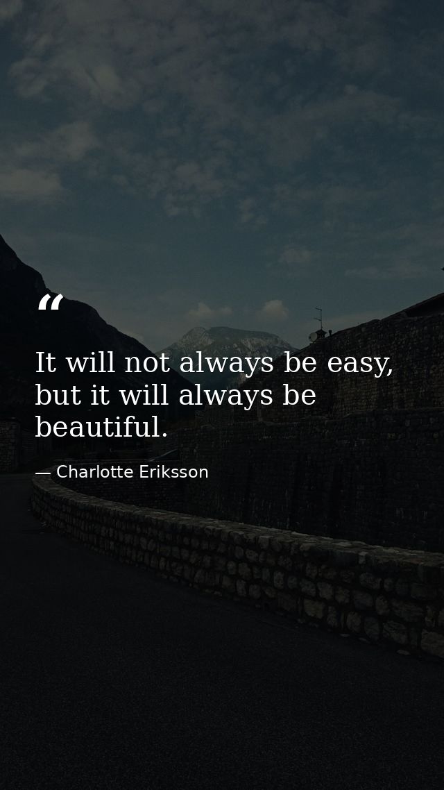It will not always be easy, but it will always be beautiful. — Charlotte Eriksson
