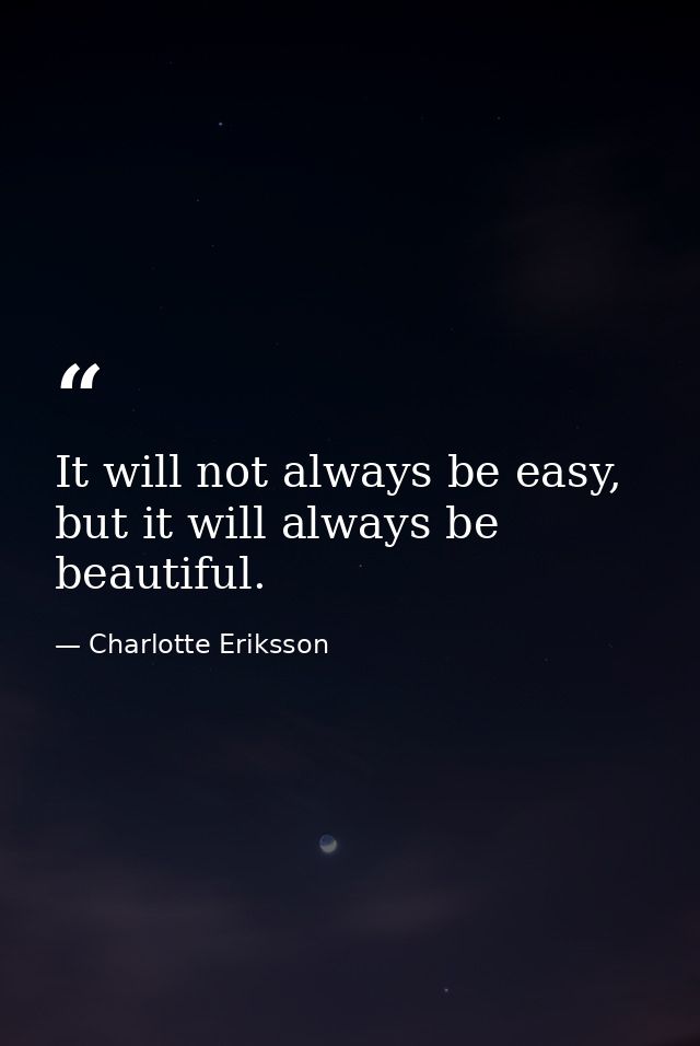 It will not always be easy, but it will always be beautiful. — Charlotte Eriksson