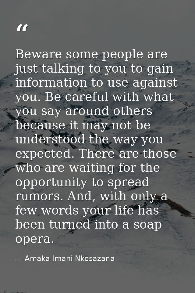Beware some people are just talking to you to gain information to use against you. Be careful with what you say around o — Amaka Imani Nkosazana